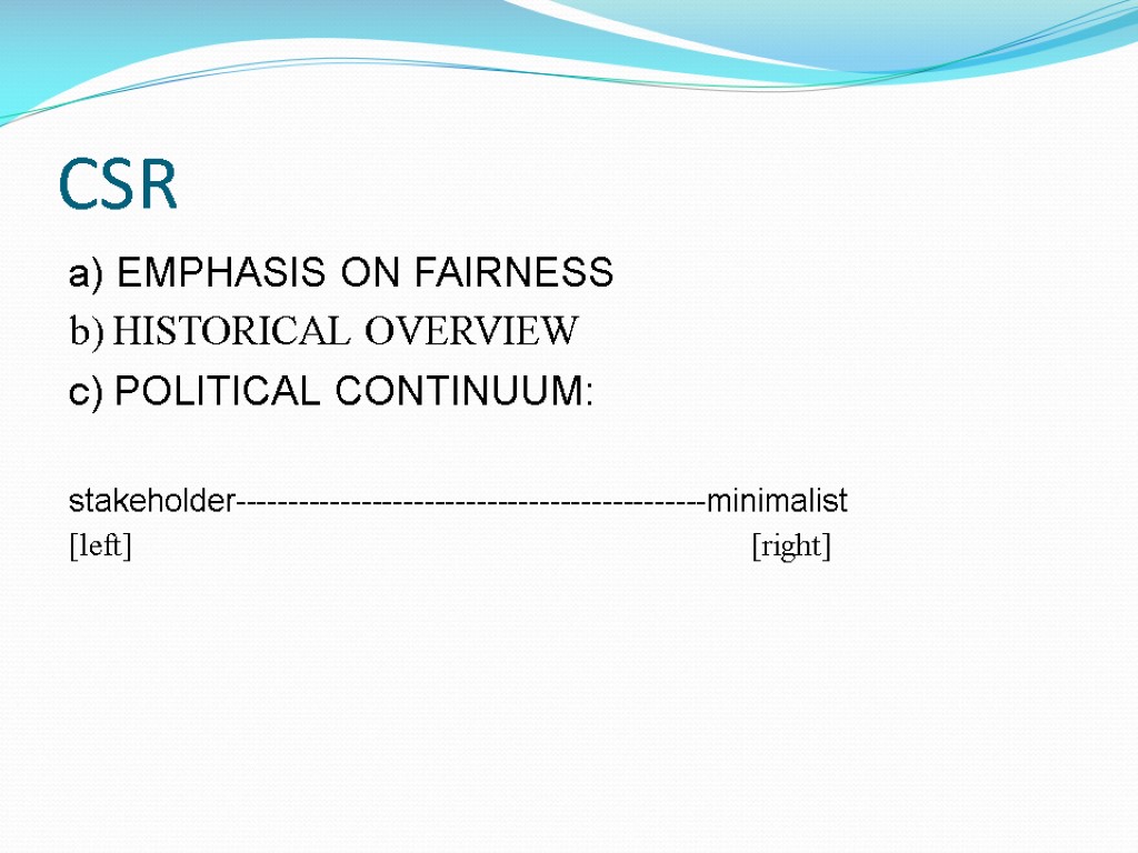 CSR a) EMPHASIS ON FAIRNESS b) HISTORICAL OVERVIEW c) POLITICAL CONTINUUM: stakeholder---------------------------------------------minimalist [left] [right]